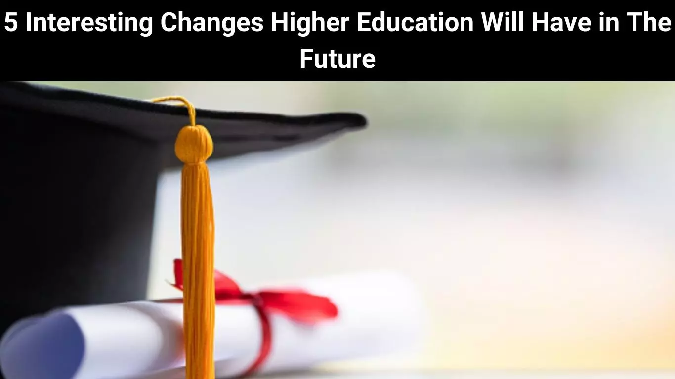 5 Interesting Changes Higher Education Will Have in The Future