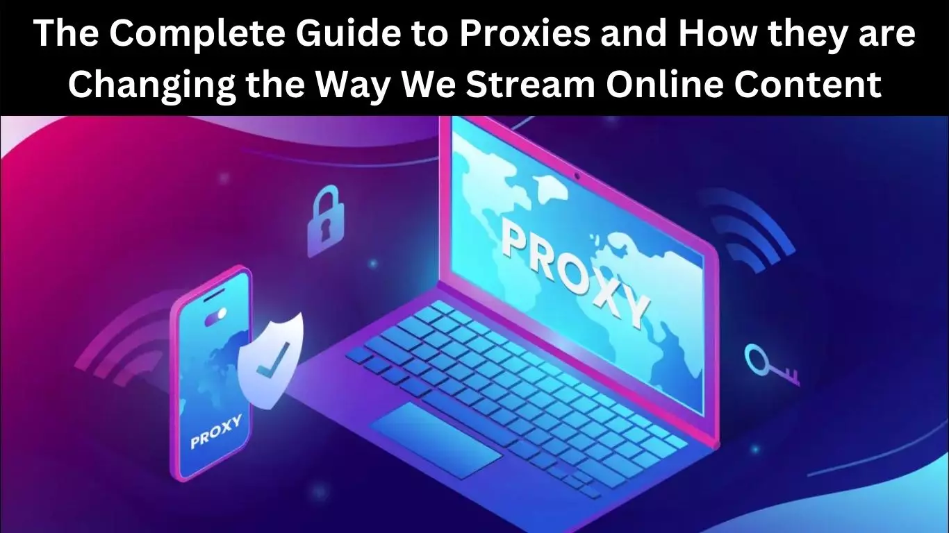 The Complete Guide to Proxies and How they are Changing the Way We Stream Online Content