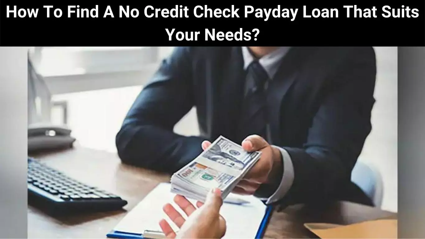 How To Find A No Credit Check Payday Loan That Suits Your Needs?