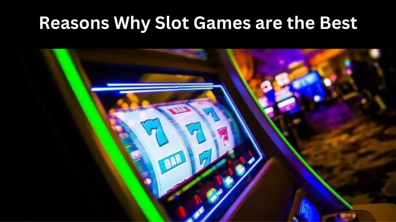 Reasons Why Slot Games are the Best