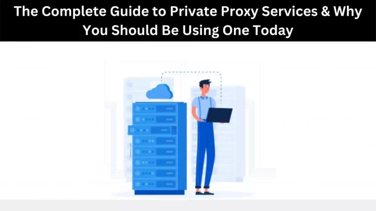 The Complete Guide to Private Proxy Services & Why You Should Be Using One Today