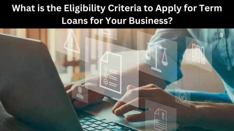 What is the Eligibility Criteria to Apply for Term Loans for Your Business?